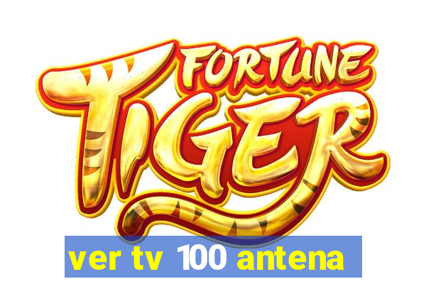 ver tv 100 antena